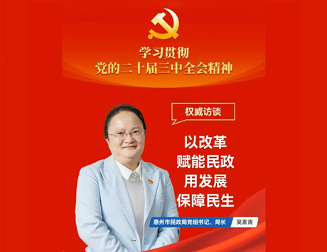 權威訪談·學習貫徹黨的二十屆三中全會精神——惠州市民政局黨組書記、局長吳素青：以改革賦能民政，用發展保障民生
